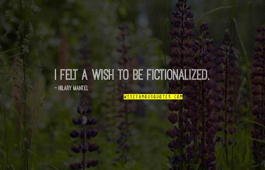 Uzun Hikaye Quotes By Hilary Mantel: I felt a wish to be fictionalized.