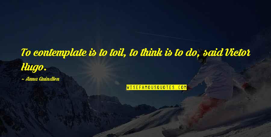 Uzvar Recipe Quotes By Anna Quindlen: To contemplate is to toil, to think is