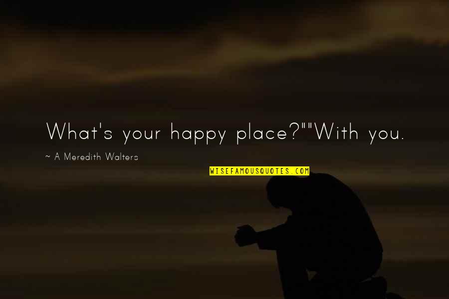 Uzvards Quotes By A Meredith Walters: What's your happy place?""With you. Uzvards Quotes By A Meredith Walters: What's your happy place?""With you.