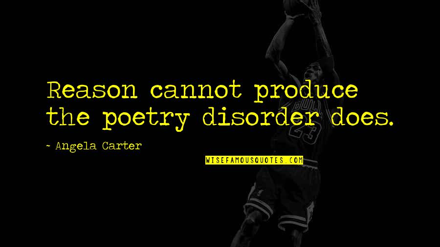 Uzvards Quotes By Angela Carter: Reason cannot produce the poetry disorder does. Uzvards Quotes By Angela Carter: Reason cannot produce the poetry disorder does.