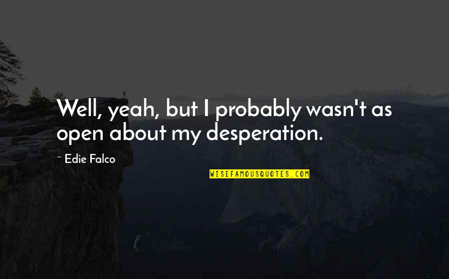 Uzziel Quotes By Edie Falco: Well, yeah, but I probably wasn't as open
