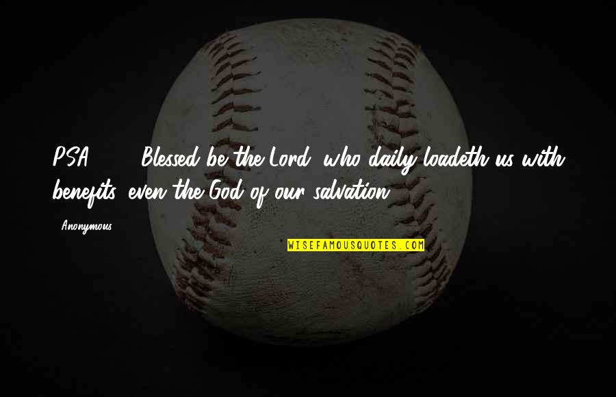 V 19 Quotes By Anonymous: PSA68.19 Blessed be the Lord, who daily loadeth V 19 Quotes By Anonymous: PSA68.19 Blessed be the Lord, who daily loadeth