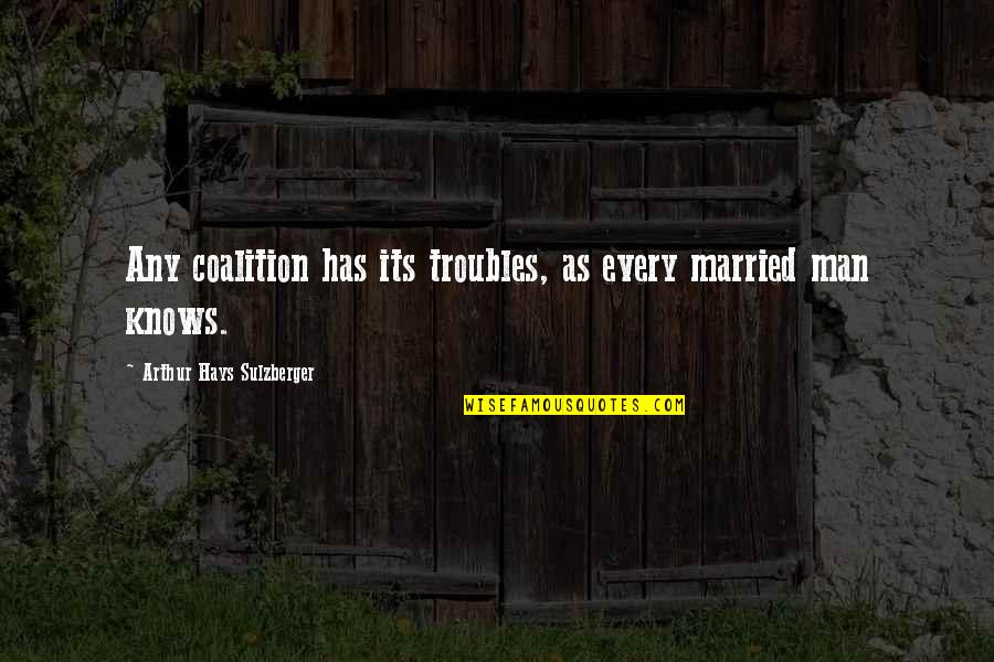 V 394 Quotes By Arthur Hays Sulzberger: Any coalition has its troubles, as every married V 394 Quotes By Arthur Hays Sulzberger: Any coalition has its troubles, as every married
