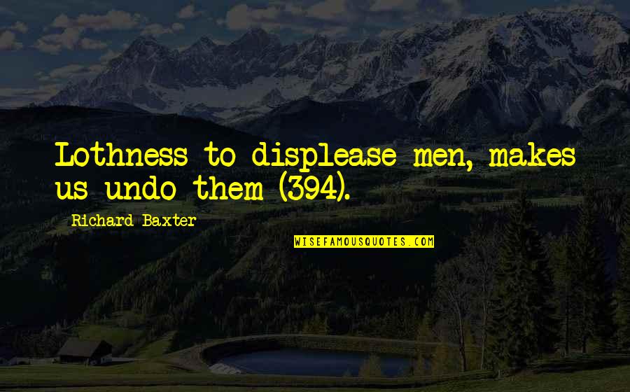 V 394 Quotes By Richard Baxter: Lothness to displease men, makes us undo them V 394 Quotes By Richard Baxter: Lothness to displease men, makes us undo them