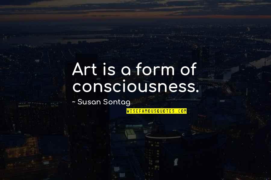 V 394 Quotes By Susan Sontag: Art is a form of consciousness. V 394 Quotes By Susan Sontag: Art is a form of consciousness.