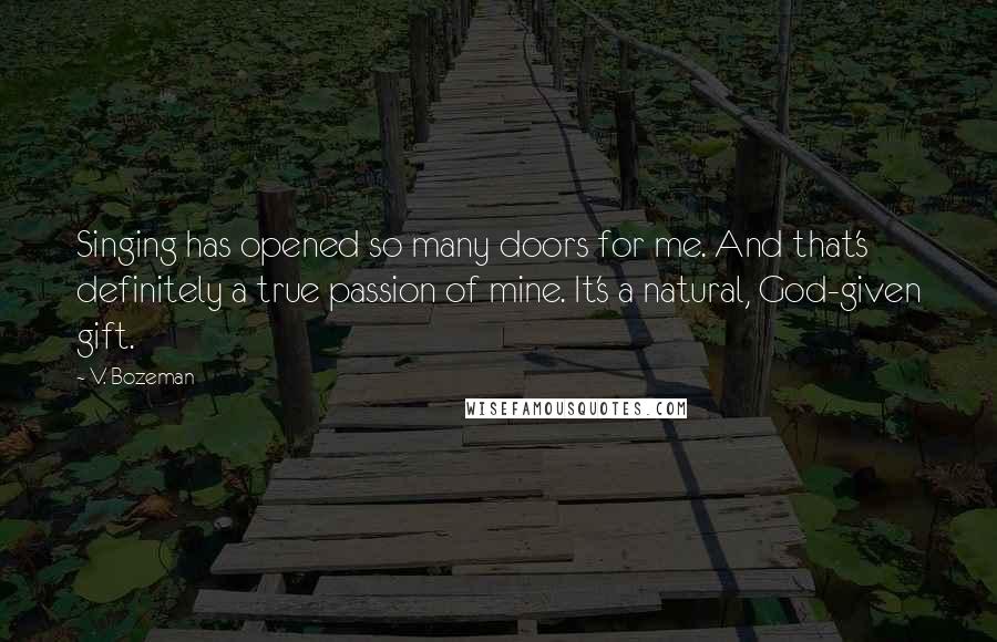 V. Bozeman quotes: Singing has opened so many doors for me. And that's definitely a true passion of mine. It's a natural, God-given gift.