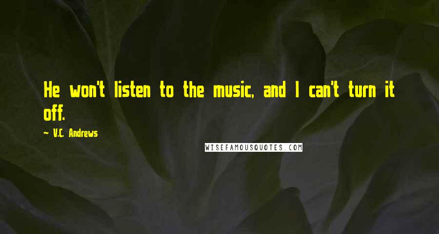 V.C. Andrews quotes: He won't listen to the music, and I can't turn it off.