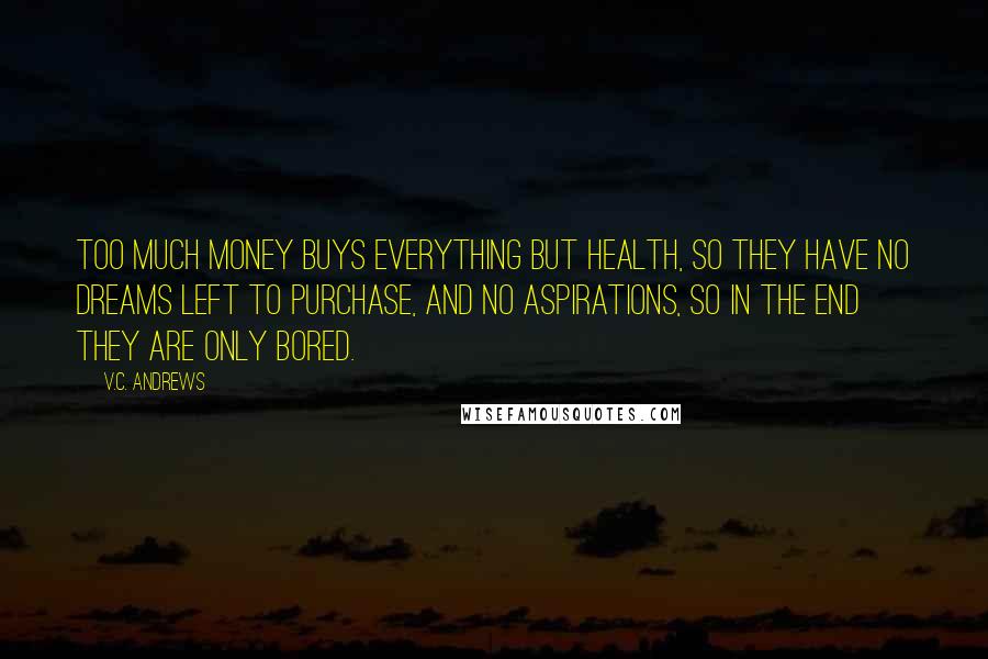 V.C. Andrews quotes: Too much money buys everything but health, so they have no dreams left to purchase, and no aspirations, so in the end they are only bored.