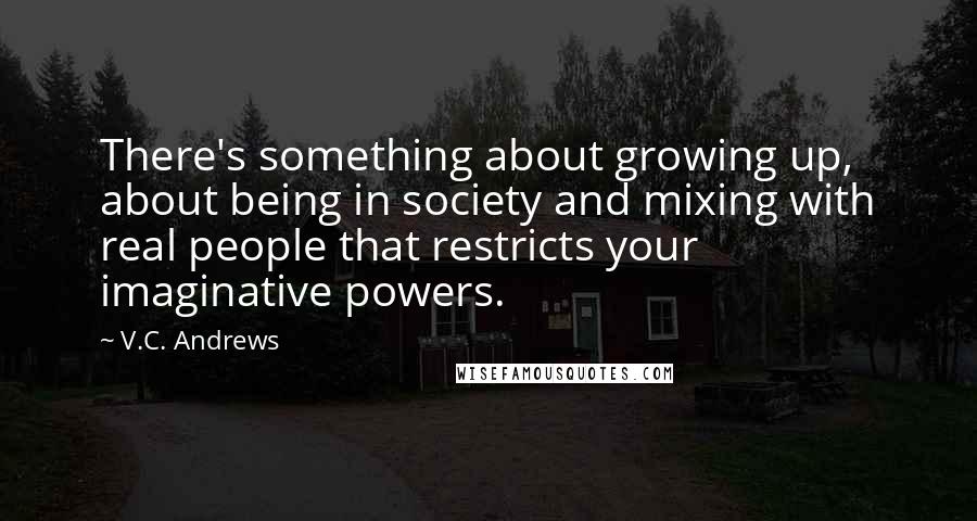 V.C. Andrews quotes: There's something about growing up, about being in society and mixing with real people that restricts your imaginative powers.