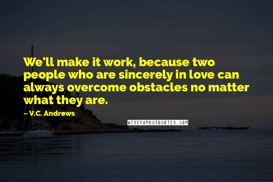 V.C. Andrews quotes: We'll make it work, because two people who are sincerely in love can always overcome obstacles no matter what they are.