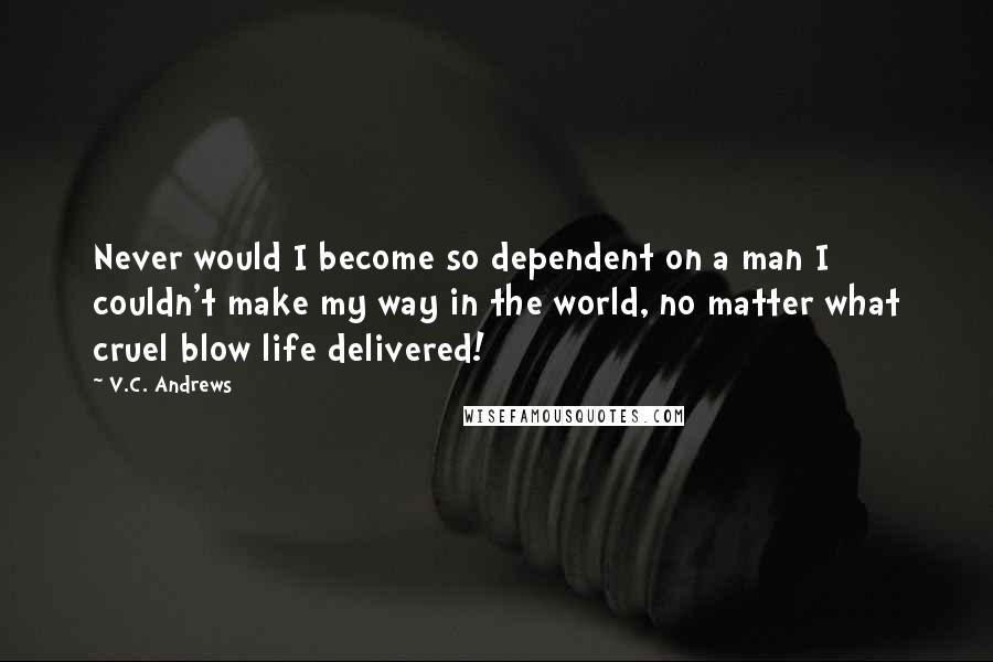 V.C. Andrews quotes: Never would I become so dependent on a man I couldn't make my way in the world, no matter what cruel blow life delivered!