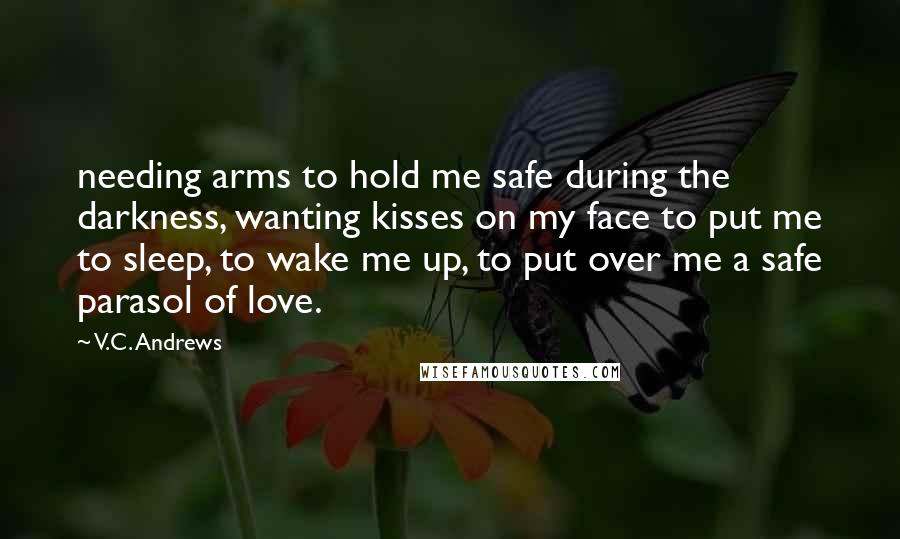 V.C. Andrews quotes: needing arms to hold me safe during the darkness, wanting kisses on my face to put me to sleep, to wake me up, to put over me a safe parasol