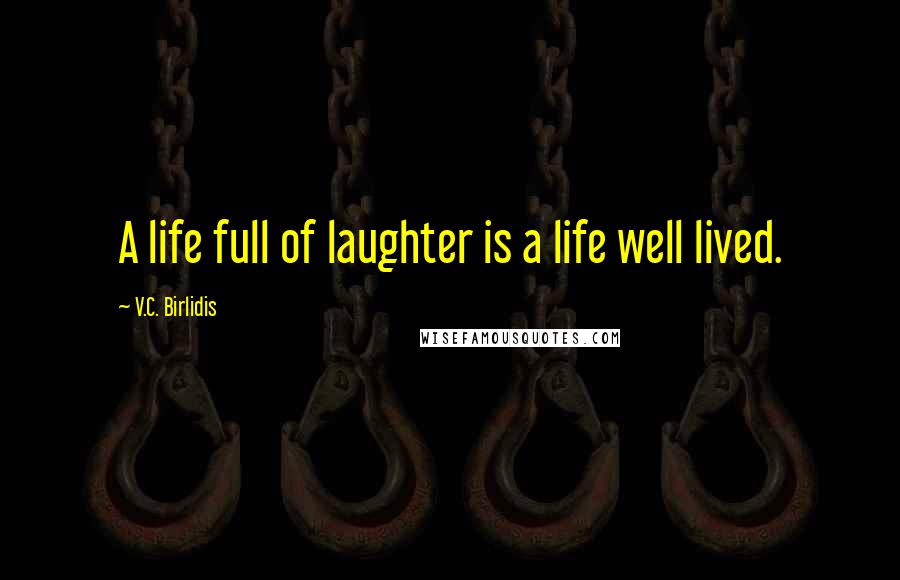 V.C. Birlidis quotes: A life full of laughter is a life well lived.