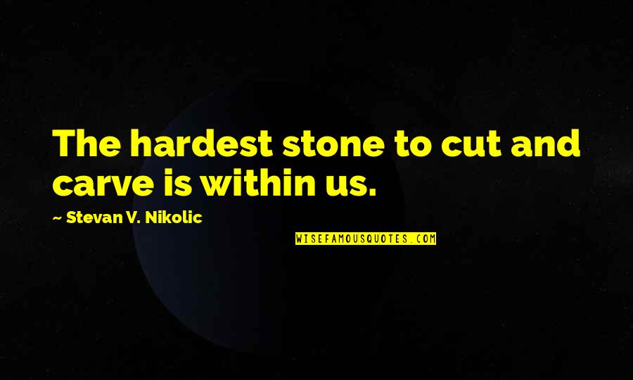 V Cut Quotes By Stevan V. Nikolic: The hardest stone to cut and carve is V Cut Quotes By Stevan V. Nikolic: The hardest stone to cut and carve is