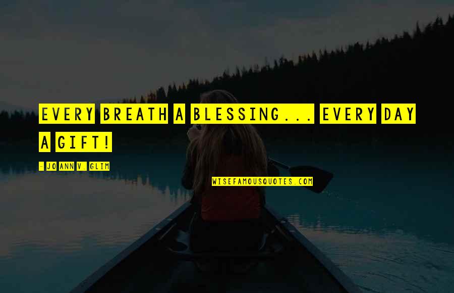 V Day Quotes By Jo Ann V. Glim: Every breath a blessing... Every day a gift!