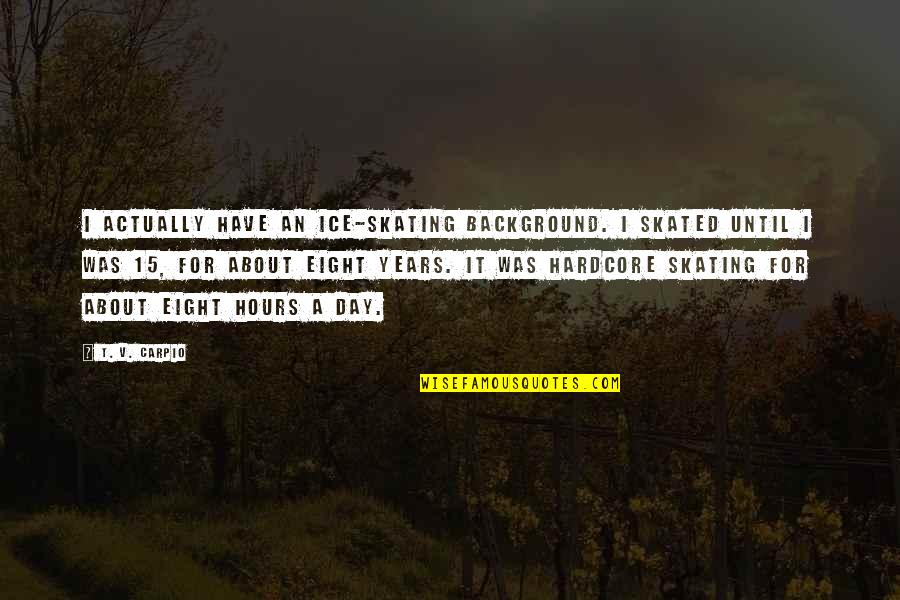 V Day Quotes By T. V. Carpio: I actually have an ice-skating background. I skated