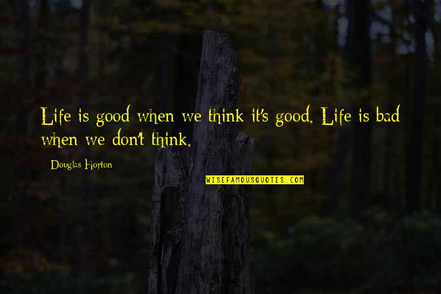 V Donokereso Quotes By Douglas Horton: Life is good when we think it's good.