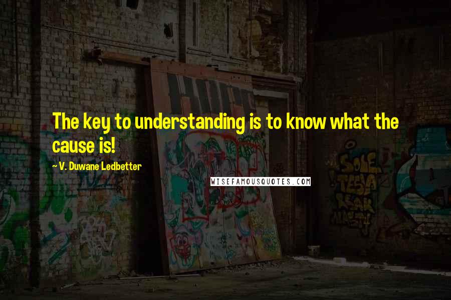 V. Duwane Ledbetter quotes: The key to understanding is to know what the cause is!