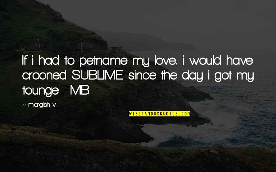 V-e Day Quotes By Margish V: If i had to petname my love, i