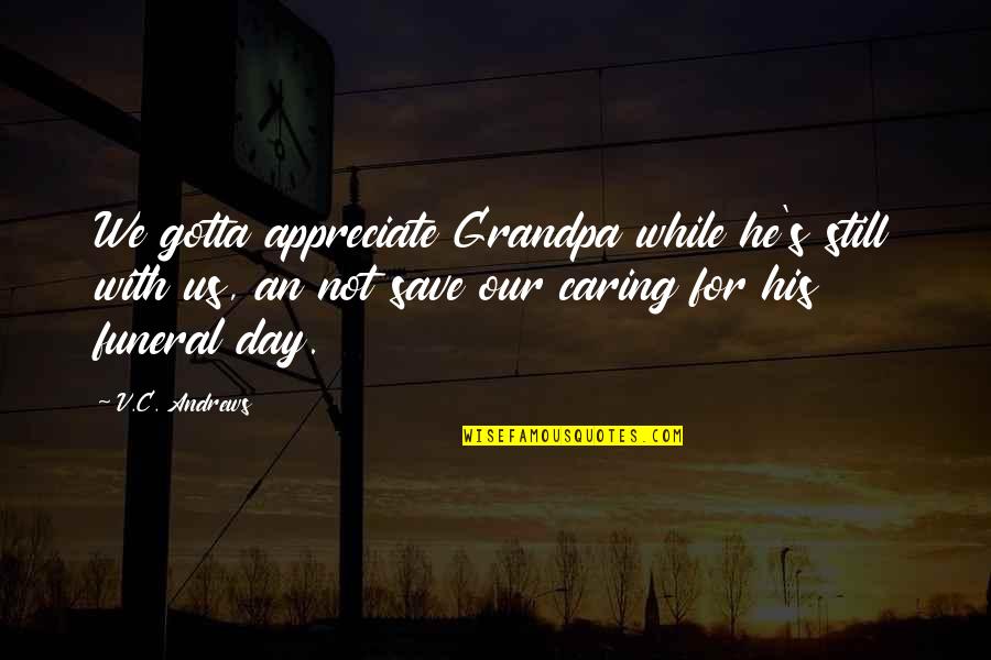 V-e Day Quotes By V.C. Andrews: We gotta appreciate Grandpa while he's still with