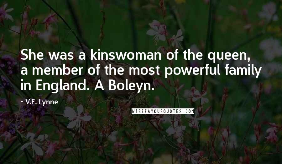 V.E. Lynne quotes: She was a kinswoman of the queen, a member of the most powerful family in England. A Boleyn.