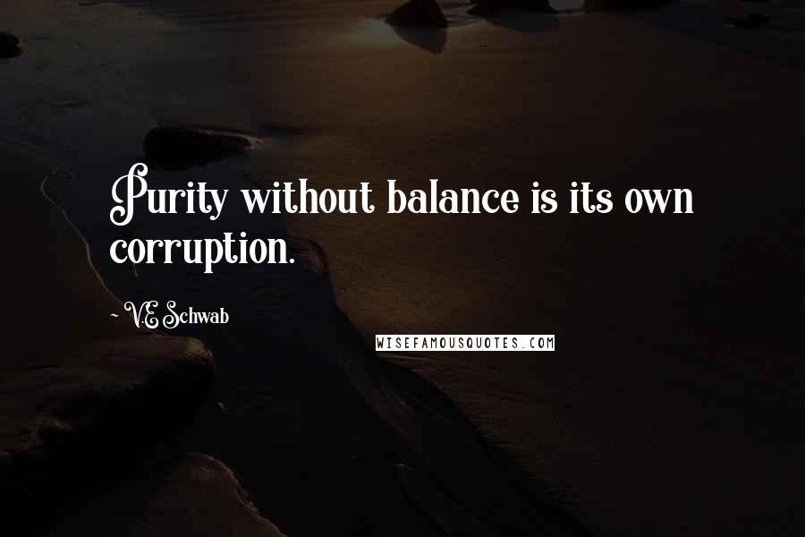 V.E Schwab quotes: Purity without balance is its own corruption.