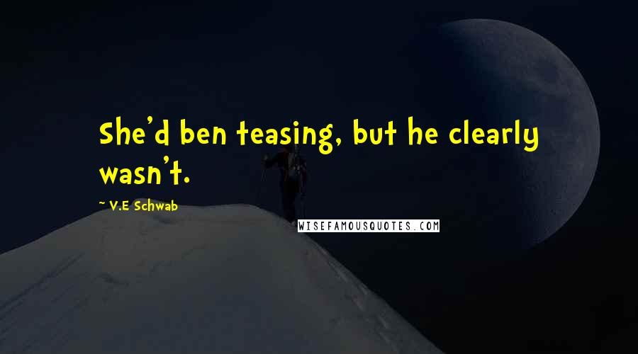 V.E Schwab quotes: She'd ben teasing, but he clearly wasn't.