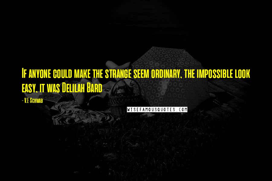 V.E Schwab quotes: If anyone could make the strange seem ordinary, the impossible look easy, it was Delilah Bard