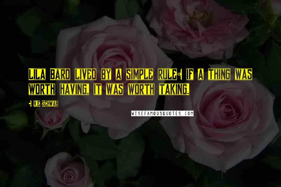 V.E Schwab quotes: Lila Bard lived by a simple rule: if a thing was worth having, it was worth taking.