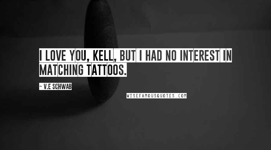 V.E Schwab quotes: I love you, Kell, but I had no interest in matching tattoos.