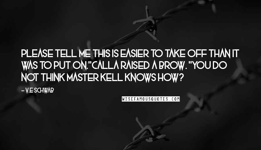 V.E Schwab quotes: Please tell me this is easier to take off than it was to put on."Calla raised a brow. "You do not think Master Kell knows how?