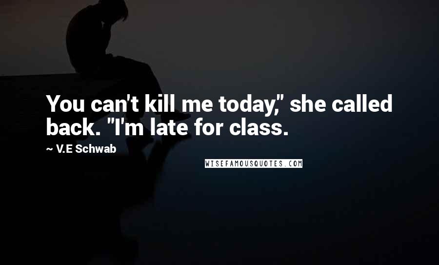 V.E Schwab quotes: You can't kill me today," she called back. "I'm late for class.