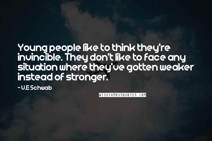 V.E Schwab quotes: Young people like to think they're invincible. They don't like to face any situation where they've gotten weaker instead of stronger.