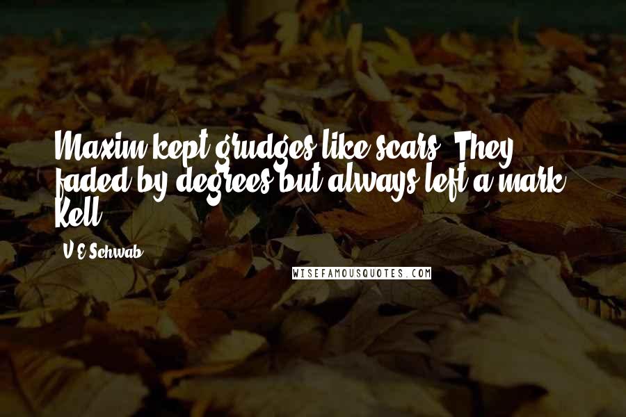 V.E Schwab quotes: Maxim kept grudges like scars. They faded by degrees but always left a mark. Kell