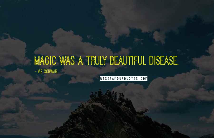 V.E Schwab quotes: Magic was a truly beautiful disease.