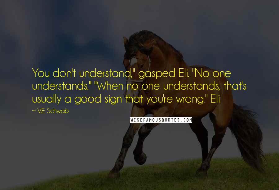 V.E Schwab quotes: You don't understand," gasped Eli. "No one understands." "When no one understands, that's usually a good sign that you're wrong." Eli