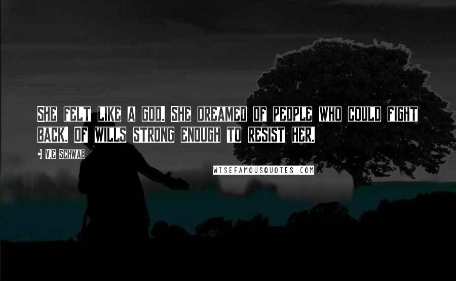 V.E Schwab quotes: She felt like a god. She dreamed of people who could fight back. Of wills strong enough to resist her.