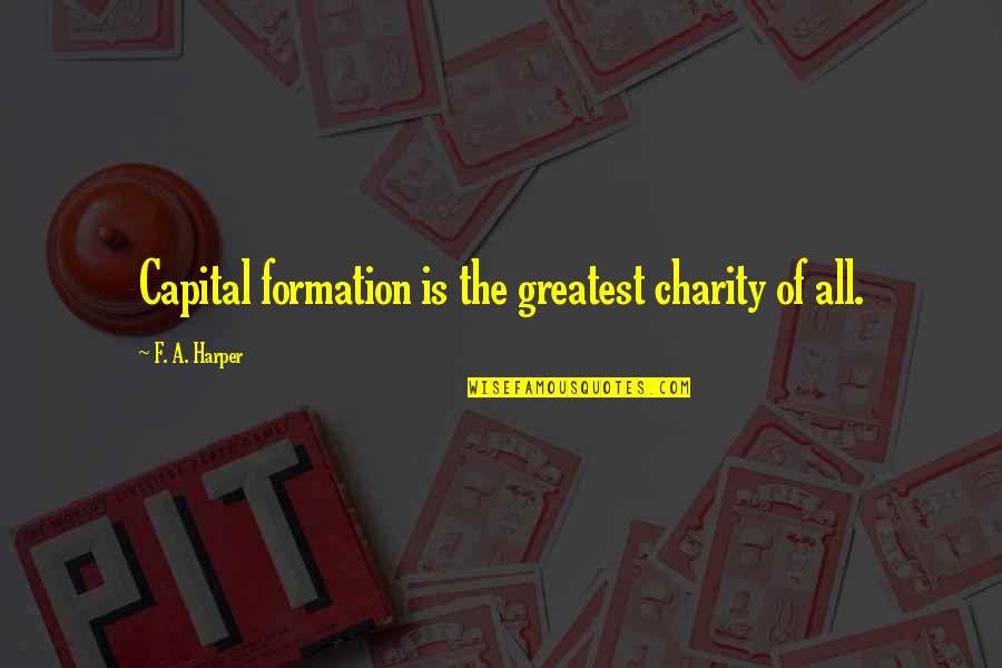 V Formation Quotes By F. A. Harper: Capital formation is the greatest charity of all. V Formation Quotes By F. A. Harper: Capital formation is the greatest charity of all.