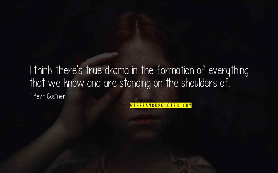 V Formation Quotes By Kevin Costner: I think there's true drama in the formation V Formation Quotes By Kevin Costner: I think there's true drama in the formation