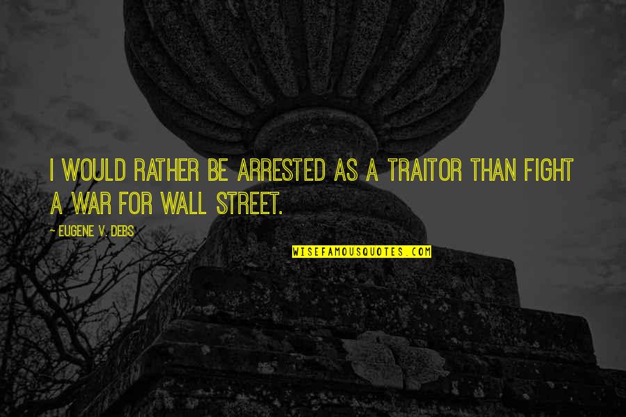 V.i.n.cent Quotes By Eugene V. Debs: I would rather be arrested as a traitor