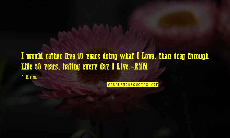 V.i.p Quotes By R.v.m.: I would rather live 10 years doing what