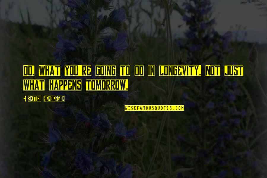 V Iksed Pannkoogid Quotes By Skitch Henderson: Do, What you're going to do in longevity. V Iksed Pannkoogid Quotes By Skitch Henderson: Do, What you're going to do in longevity.