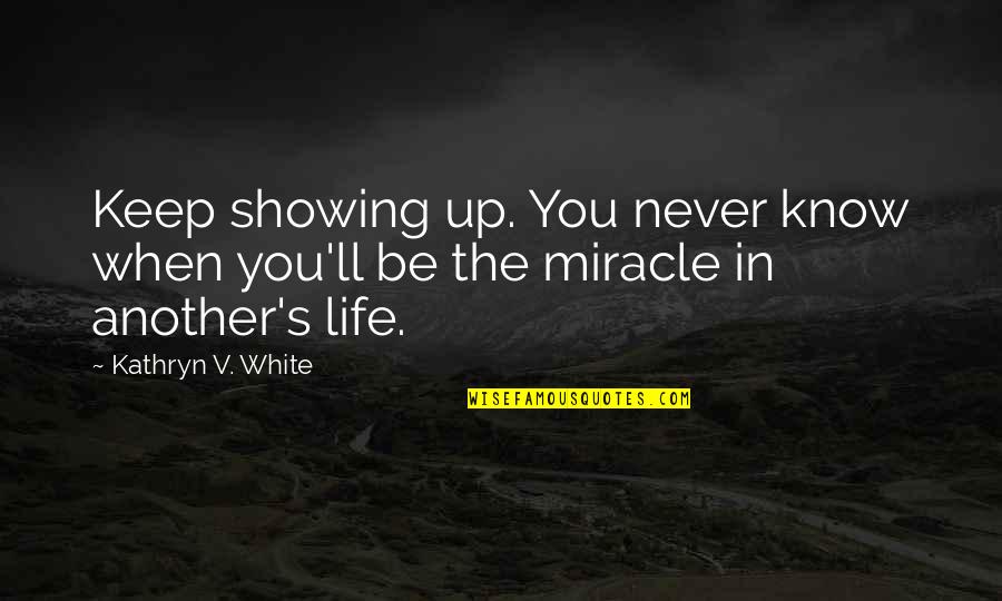 V Inspirational Quotes By Kathryn V. White: Keep showing up. You never know when you'll