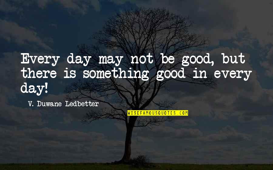 V-j Day Quotes By V. Duwane Ledbetter: Every day may not be good, but there