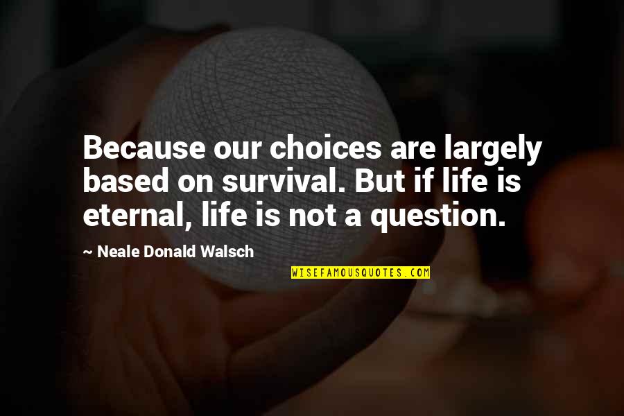 V K N Quotes By Neale Donald Walsch: Because our choices are largely based on survival. V K N Quotes By Neale Donald Walsch: Because our choices are largely based on survival.