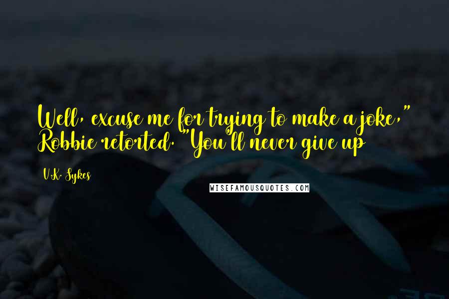 V.K. Sykes quotes: Well, excuse me for trying to make a joke," Robbie retorted. "You'll never give up V.K. Sykes quotes: Well, excuse me for trying to make a joke," Robbie retorted. "You'll never give up