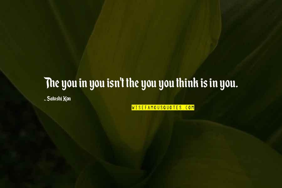 V Kon Quotes By Satoshi Kon: The you in you isn't the you you V Kon Quotes By Satoshi Kon: The you in you isn't the you you