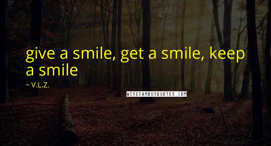 V.L.Z. quotes: give a smile, get a smile, keep a smile