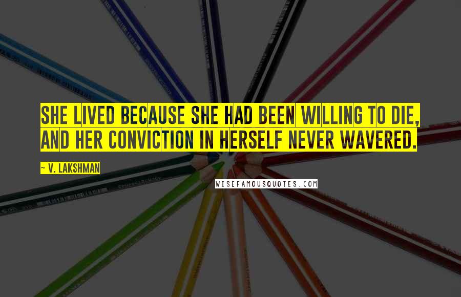 V. Lakshman quotes: She lived because she had been willing to die, and her conviction in herself never wavered.