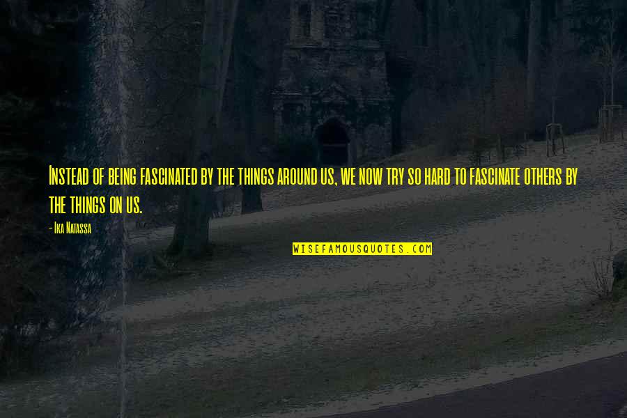 V Llingby Centrum Quotes By Ika Natassa: Instead of being fascinated by the things around V Llingby Centrum Quotes By Ika Natassa: Instead of being fascinated by the things around